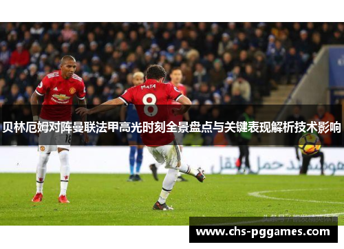 贝林厄姆对阵曼联法甲高光时刻全景盘点与关键表现解析技术影响