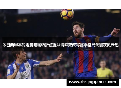 今日西甲本轮走势暗藏转折点强队博弈或改写赛季格局关键夜风云起