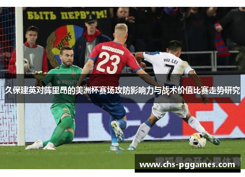 久保建英对阵里昂的美洲杯赛场攻防影响力与战术价值比赛走势研究