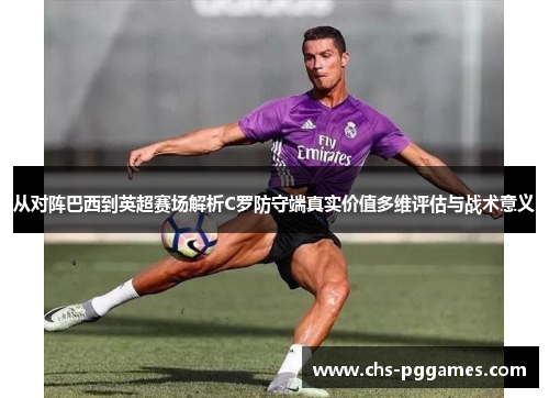 从对阵巴西到英超赛场解析C罗防守端真实价值多维评估与战术意义