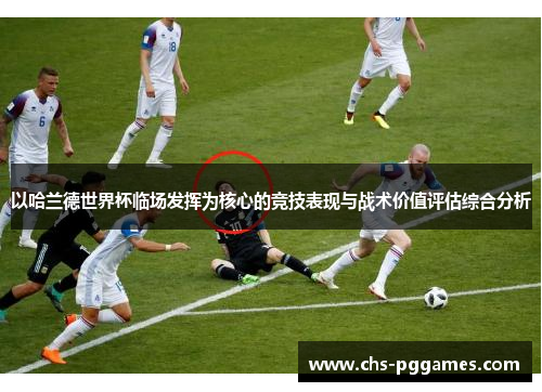 以哈兰德世界杯临场发挥为核心的竞技表现与战术价值评估综合分析