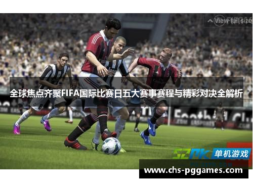 全球焦点齐聚FIFA国际比赛日五大赛事赛程与精彩对决全解析