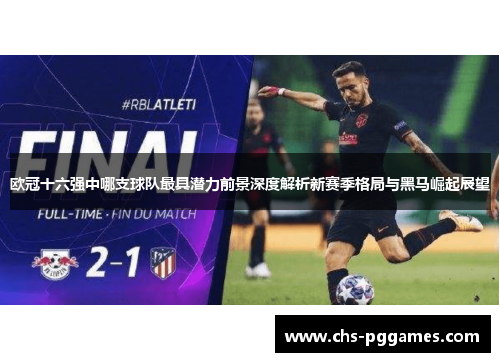 欧冠十六强中哪支球队最具潜力前景深度解析新赛季格局与黑马崛起展望
