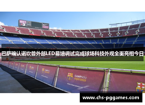 巴萨确认诺坎普外部LED幕墙调试完成球场科技外观全面亮相今日