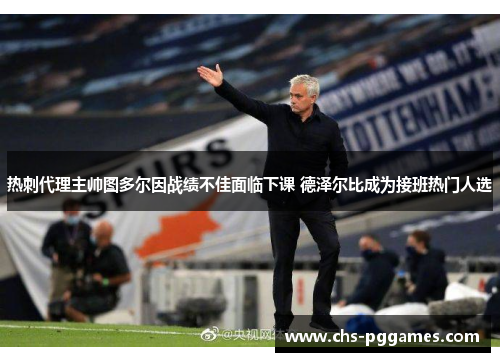 热刺代理主帅图多尔因战绩不佳面临下课 德泽尔比成为接班热门人选