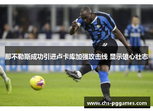 那不勒斯成功引进卢卡库加强攻击线 显示雄心壮志