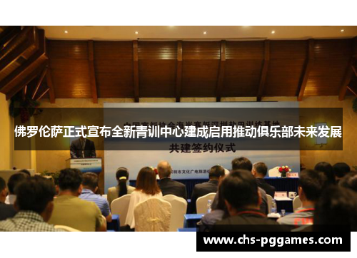 佛罗伦萨正式宣布全新青训中心建成启用推动俱乐部未来发展