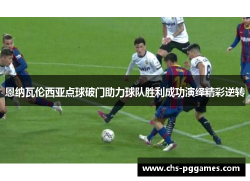 恩纳瓦伦西亚点球破门助力球队胜利成功演绎精彩逆转