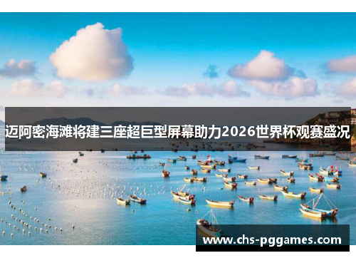 迈阿密海滩将建三座超巨型屏幕助力2026世界杯观赛盛况